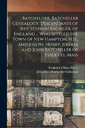 Batchelder, Batcheller Genealogy. Descendants of Rev. Stephen Bachiler, of England ... who Settled the Town of New Hampton, N.H., and Joseph, Henry, J