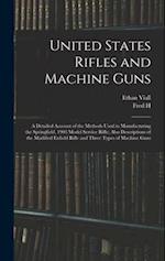 United States Rifles and Machine Guns; a Detailed Account of the Methods Used in Manufacturing the Springfield, 1903 Model Service Rifle; Also Descrip
