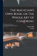 The Magician's Own Book, or The Whole Art of Conjuring 
