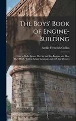 The Boys' Book of Engine-Building: How to Make Steam, Hot Air and Gas Engines and How They Work, Told in Simple Language and by Clear Pictures 