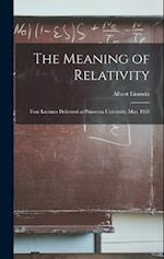 The Meaning of Relativity: Four Lectures Delivered at Princeton University, May, 1921 