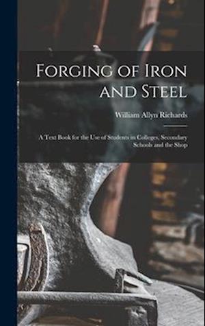 Forging of Iron and Steel: A Text Book for the Use of Students in Colleges, Secondary Schools and the Shop