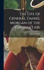 The Life of General Daniel Morgan of the Virginia Line 