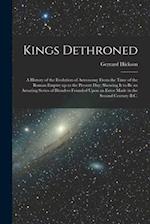 Kings Dethroned: A History of the Evolution of Astronomy From the Time of the Roman Empire up to the Present day; Showing it to be an Amazing Series o