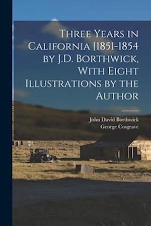 Three Years in California [1851-1854 by J.D. Borthwick, With Eight Illustrations by the Author