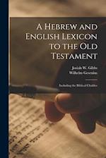 A Hebrew and English Lexicon to the Old Testament; Including the Biblical Chaldee 