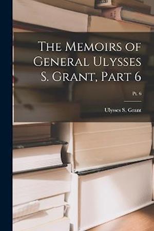 The Memoirs of General Ulysses S. Grant, Part 6; Pt. 6