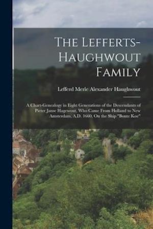 The Lefferts-Haughwout Family: A Chart-Genealogy in Eight Generations of the Descendants of Pieter Janse Hagewout, Who Came From Holland to New Amster