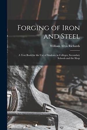 Forging of Iron and Steel: A Text Book for the Use of Students in Colleges, Secondary Schools and the Shop