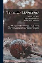 Types of Mankind: Or, Ethnological Researches, Based Upon the Ancient Monuments, Paintings, Sculptures, and Crania of Races, and Upon Their Natural, G