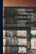 Forbes And Forbush Genealogy: The Descendants Of Daniel Forbush, Who Came From Scotland About The Year 1655 And Settled In Marlborough, Mass., In 1675