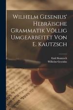 Wilhelm Gesenius' Hebräische Grammatik Völlig Umgearbeitet Von E. Kautzsch