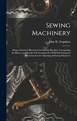 Sewing Machinery: Being a Practical Manual of the Sewing Machine, Comprising Its History and Details of Its Construction With Full Technical Direction