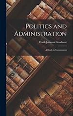 Politics and Administration: A Study in Government 