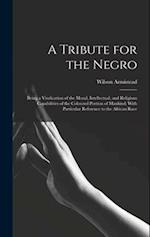 A Tribute for the Negro: Being a Vindication of the Moral, Intellectual, and Religious Capabilities of the Coloured Portion of Mankind; With Particula