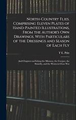 North-country Flies. Comprising Eleven Plates of Hand-painted Illustrations, From the Author's own Drawings, With Particulars of the Dressings and Sea