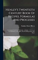 Henley's Twentieth Century Book Of Recipes, Formulas And Processes: Containing Nearly Ten Thousand ... Recipes ... For Use In The Laboratory, The Offi