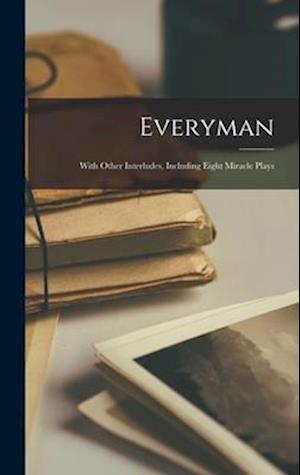 Everyman: With other interludes, including eight miracle plays