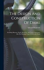 The Design And Construction Of Dams: Including Masonry, Earth, Rock-fill, And Timber Structures, Also The Principal Types Of Movable Dams 