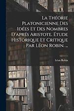La Théorie Platonicienne Des Idées Et Des Nombres D'aprés Aristote. Étude Historique Et Critique Par Léon Robin. ...