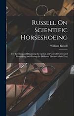 Russell On Scientific Horseshoeing: For Leveling and Balancing the Action and Gait of Horses and Remedying and Curing the Different Diseases of the Fo