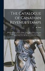 The Catalogue of Canadian Revenue Stamps: Giving the Date of Issue, Shape Value, etc, of Every Revenue Stamp Used in Canada and the Provinces, and the