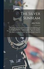 The Silver Sunbeam: A Practical and Theoretical Text-book on sun Drawing and Photographic Printing: Comprehending all the wet and dry Processes at Pre