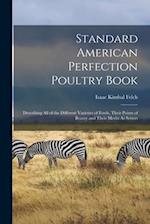 Standard American Perfection Poultry Book: Describing All of the Different Varieties of Fowls, Their Points of Beauty and Their Merits As Setters 