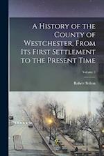 A History of the County of Westchester, From Its First Settlement to the Present Time; Volume 1 