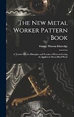 The New Metal Worker Pattern Book: A Treatise On the Principles and Practice of Pattern Cutting As Applied to Sheet Metal Work 