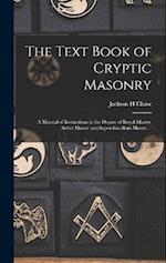The Text Book of Cryptic Masonry: A Manual of Instructions in the Degree of Royal Master, Select Master and Super-excellent Master ... 