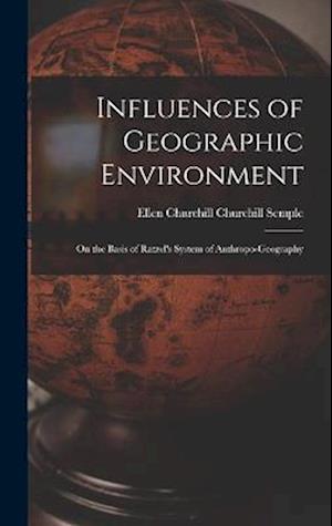 Influences of Geographic Environment: On the Basis of Ratzel's System of Anthropo-Geography