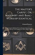 The Master's Carpet, Or, Masonry and Baal-Worship Identical ; Reviewing the Similarity Between Masonry, Romanism and "The Mysteries" and Comparing the