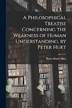 A Philosophical Treatise Concerning the Weakness of Human Understanding. by Peter Huet 