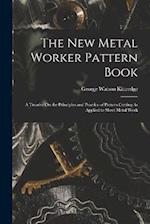 The New Metal Worker Pattern Book: A Treatise On the Principles and Practice of Pattern Cutting As Applied to Sheet Metal Work 