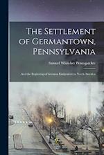 The Settlement of Germantown, Pennsylvania: And the Beginning of German Emigration to North America 