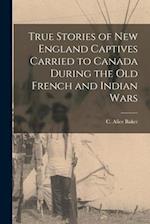 True Stories of New England Captives Carried to Canada During the old French and Indian Wars 