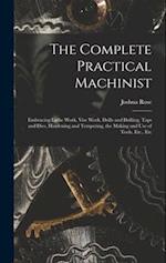The Complete Practical Machinist: Embracing Lathe Work, Vise Work, Drills and Drilling, Taps and Dies, Hardening and Tempering, the Making and Use of 