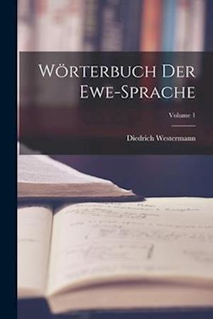 Wörterbuch Der Ewe-Sprache; Volume 1