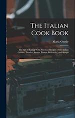 The Italian Cook Book: The Art of Eating Well, Practical Recipes of the Italian Cuisine, Pastries, Sweets, Frozen Delicacies, and Syrups 