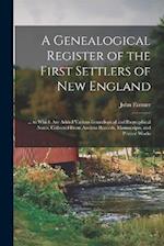 A Genealogical Register of the First Settlers of New England: ... to Which Are Added Various Genealogical and Biographical Notes, Collected From Ancie