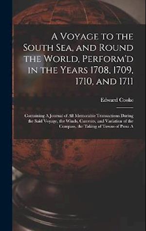 A Voyage to the South Sea, and Round the World, Perform'd in the Years 1708, 1709, 1710, and 1711: Containing A Journal of all Memorable Transactions