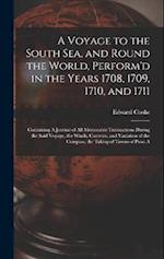 A Voyage to the South Sea, and Round the World, Perform'd in the Years 1708, 1709, 1710, and 1711: Containing A Journal of all Memorable Transactions 