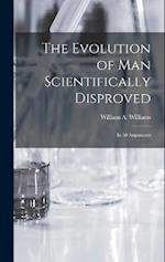 The Evolution of Man Scientifically Disproved: In 50 Arguments 