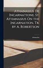 Athanasius De Incarnatione. St. Athanasius On the Incarnation, Tr. by A. Robertson 