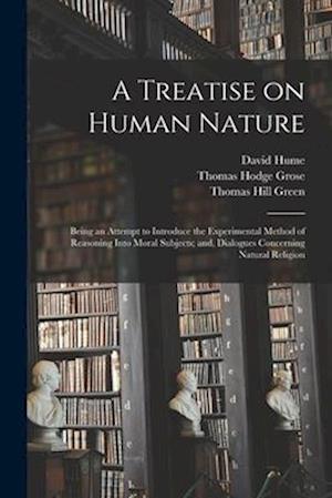 A Treatise on Human Nature; Being an Attempt to Introduce the Experimental Method of Reasoning Into Moral Subjects; and, Dialogues Concerning Natural