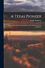 A Texas Pioneer: Early and Overland Freighting Days on the Frontiers of Texas and Mexico 