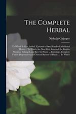 The Complete Herbal: To Which is now Added, Upwards of one Hundred Additional Herbs ... To Which are now First Annexed, the English Physician Enlarged