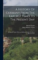 A History Of Germany From The Earliest Times To The Present Day: By Bayard Taylor With An Additional Chapter By Marie Hansen-taylor 