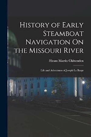 History of Early Steamboat Navigation On the Missouri River: Life and Adventures of Joseph La Barge